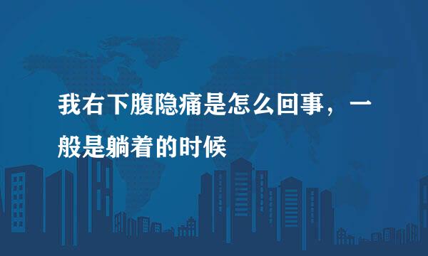 我右下腹隐痛是怎么回事，一般是躺着的时候