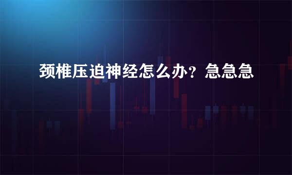 颈椎压迫神经怎么办？急急急