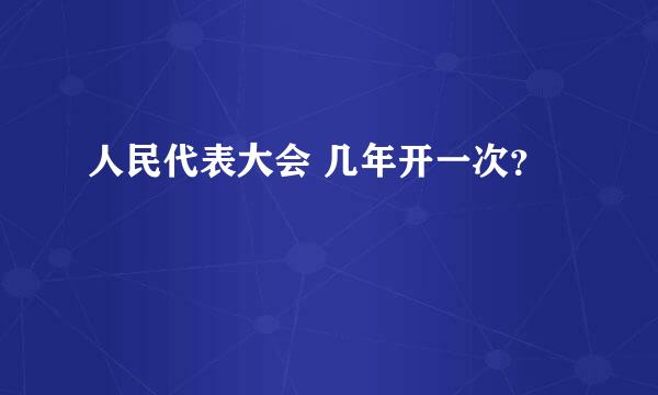 人民代表大会 几年开一次？