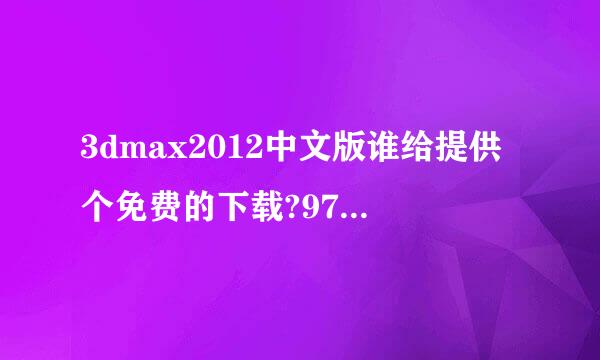 3dmax2012中文版谁给提供个免费的下载?975481881