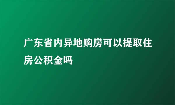 广东省内异地购房可以提取住房公积金吗