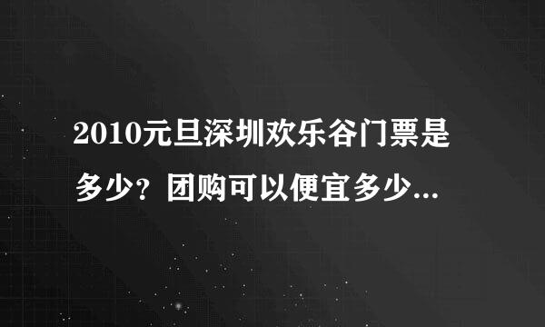 2010元旦深圳欢乐谷门票是多少？团购可以便宜多少？多少人才可以团购？