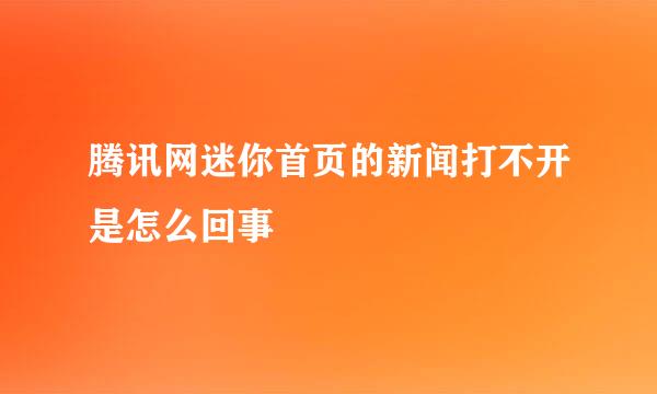 腾讯网迷你首页的新闻打不开是怎么回事