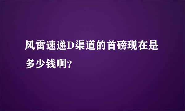 风雷速递D渠道的首磅现在是多少钱啊？