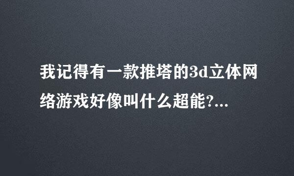 我记得有一款推塔的3d立体网络游戏好像叫什么超能?是网络游戏一三年出的