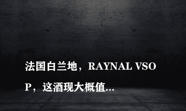 
法国白兰地，RAYNAL VSOP，这酒现大概值多少钱？40度 2005年的
