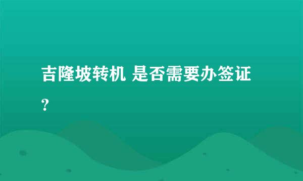 吉隆坡转机 是否需要办签证？