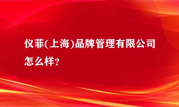 仪菲(上海)品牌管理有限公司怎么样？