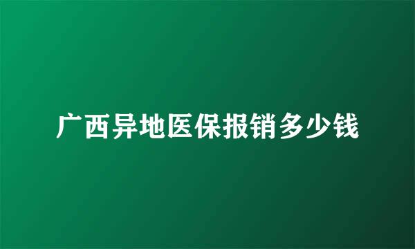 广西异地医保报销多少钱