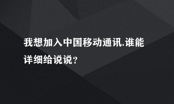 我想加入中国移动通讯.谁能详细给说说？