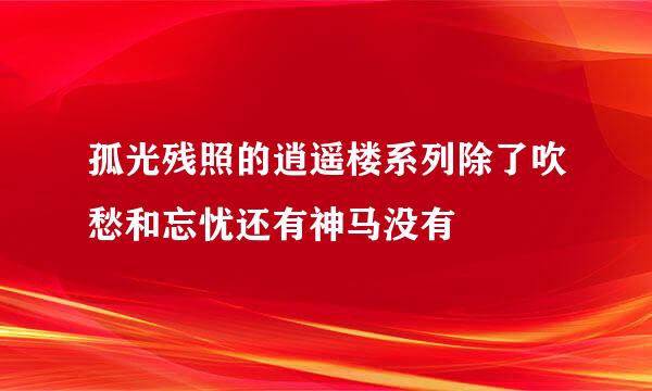 孤光残照的逍遥楼系列除了吹愁和忘忧还有神马没有