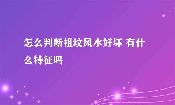 怎么判断祖坟风水好坏 有什么特征吗