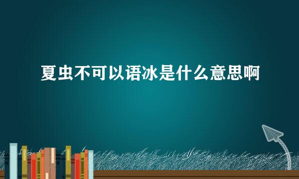 夏虫不可以语冰是什么意思啊