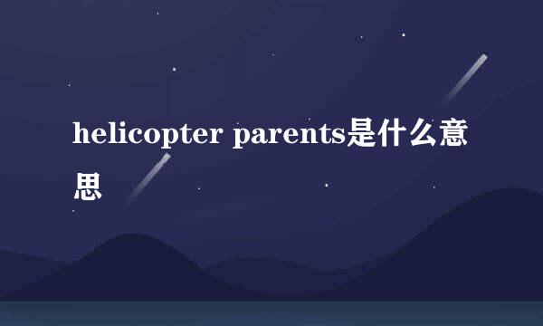 helicopter parents是什么意思