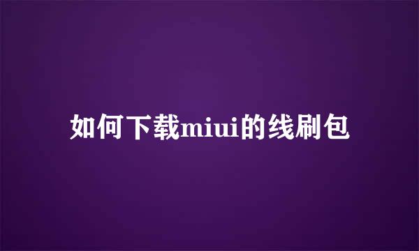 如何下载miui的线刷包