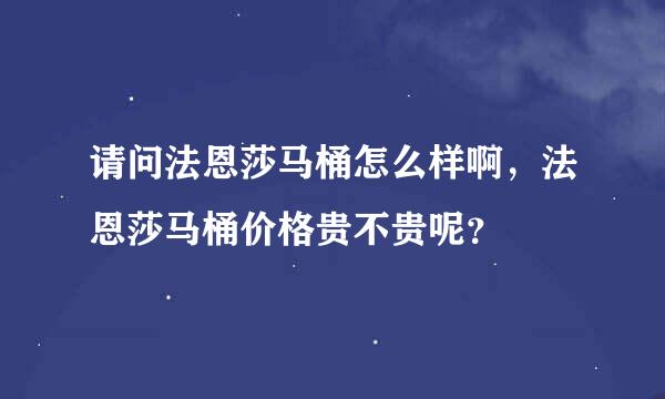 请问法恩莎马桶怎么样啊，法恩莎马桶价格贵不贵呢？