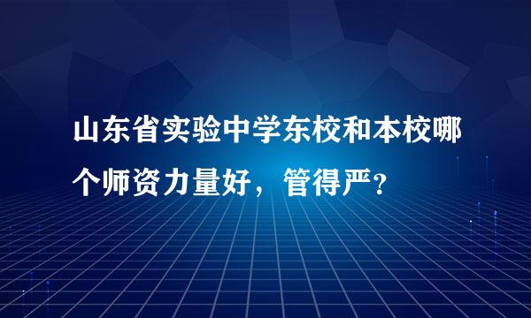 山东省实验中学东校和本校哪个师资力量好，管得严？