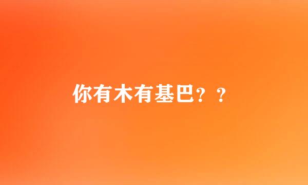 你有木有基巴？？