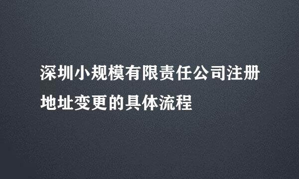 深圳小规模有限责任公司注册地址变更的具体流程