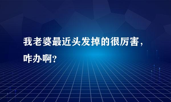 我老婆最近头发掉的很厉害，咋办啊？