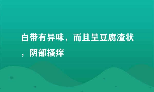 白带有异味，而且呈豆腐渣状，阴部搔痒