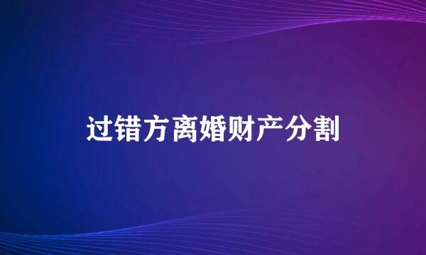 过错方离婚财产分割