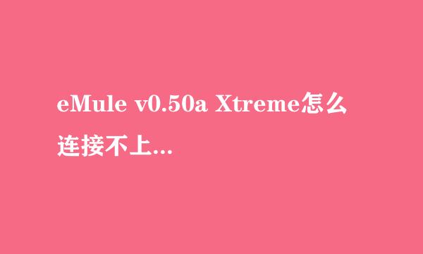 eMule v0.50a Xtreme怎么连接不上服务器啊
