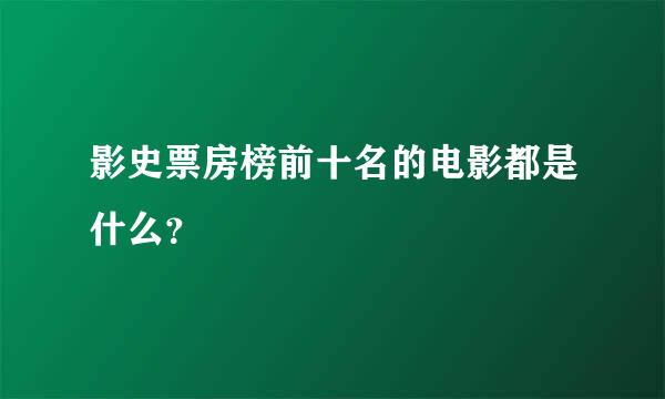 影史票房榜前十名的电影都是什么？