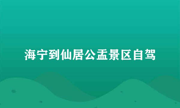 海宁到仙居公盂景区自驾