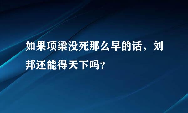 如果项梁没死那么早的话，刘邦还能得天下吗？