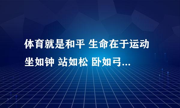 体育就是和平 生命在于运动 坐如钟 站如松 卧如弓 行如风 如果你想健壮，跑步吧！如果你想健美，跑步吧！