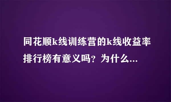 同花顺k线训练营的k线收益率排行榜有意义吗？为什么每次我都能打到60多名，我感觉有点假。