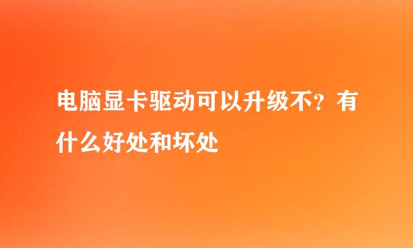 电脑显卡驱动可以升级不？有什么好处和坏处