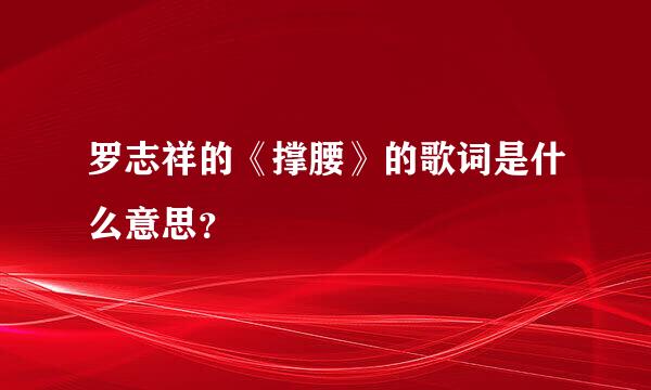 罗志祥的《撑腰》的歌词是什么意思？