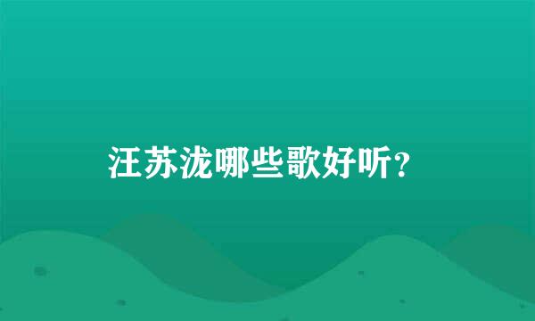 汪苏泷哪些歌好听？