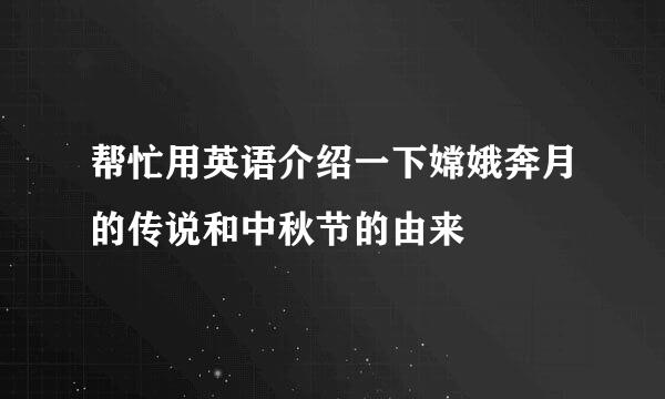 帮忙用英语介绍一下嫦娥奔月的传说和中秋节的由来