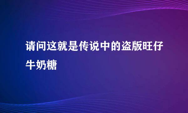 请问这就是传说中的盗版旺仔牛奶糖