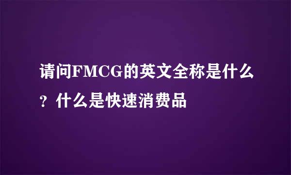 请问FMCG的英文全称是什么？什么是快速消费品