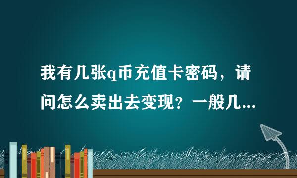 我有几张q币充值卡密码，请问怎么卖出去变现？一般几折卖出去？