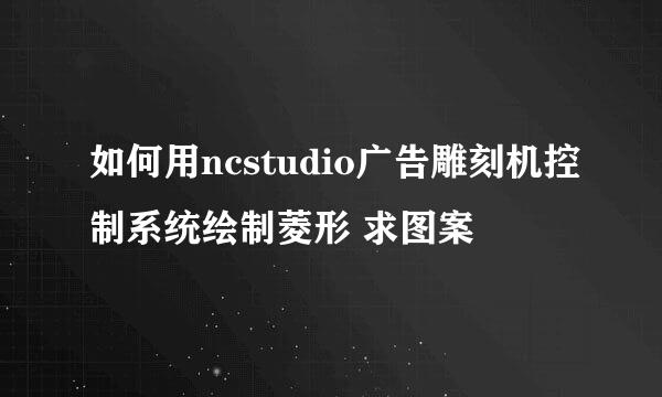 如何用ncstudio广告雕刻机控制系统绘制菱形 求图案