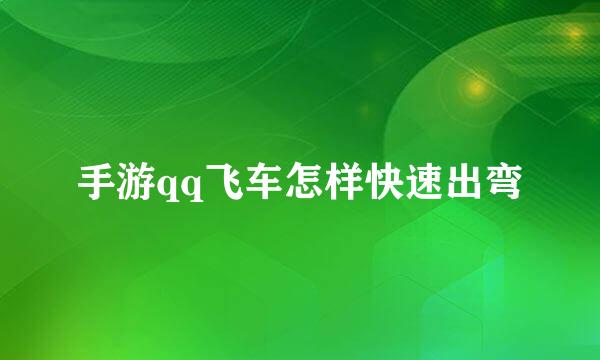 手游qq飞车怎样快速出弯