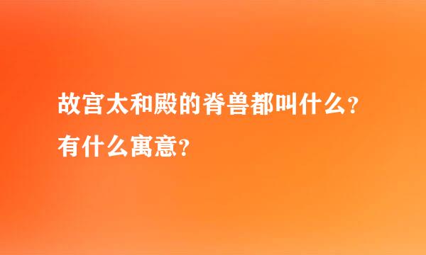 故宫太和殿的脊兽都叫什么？有什么寓意？