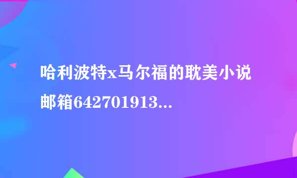 哈利波特x马尔福的耽美小说 邮箱642701913QQ@.COM