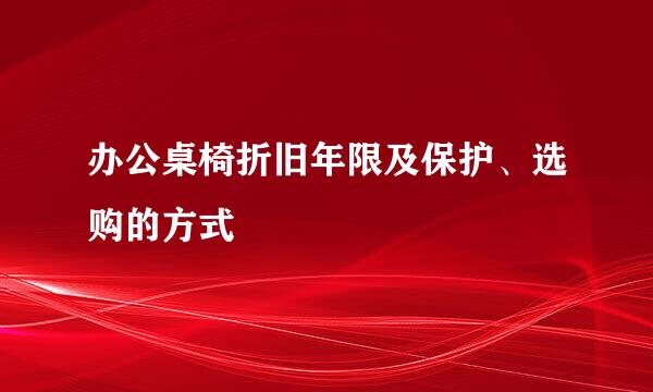 办公桌椅折旧年限及保护、选购的方式