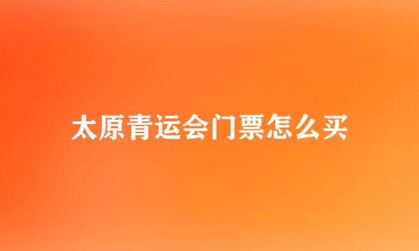 太原青运会门票怎么买