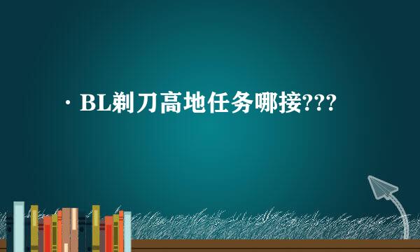 ·BL剃刀高地任务哪接???