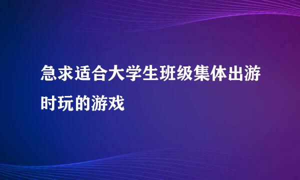 急求适合大学生班级集体出游时玩的游戏