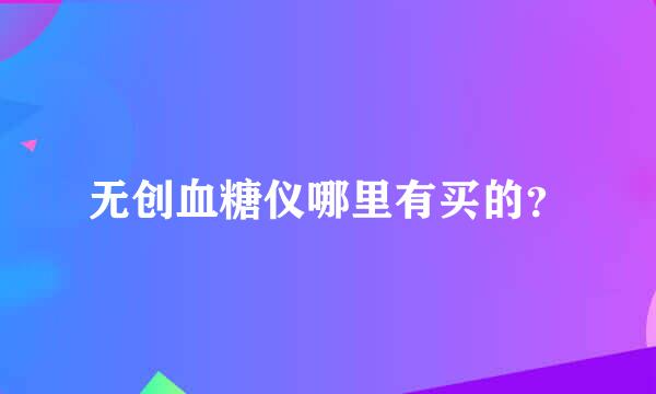 无创血糖仪哪里有买的？