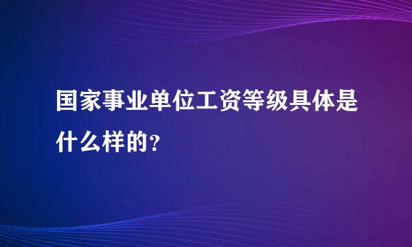 国家事业单位工资等级具体是什么样的？