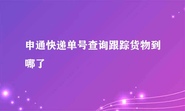 申通快递单号查询跟踪货物到哪了